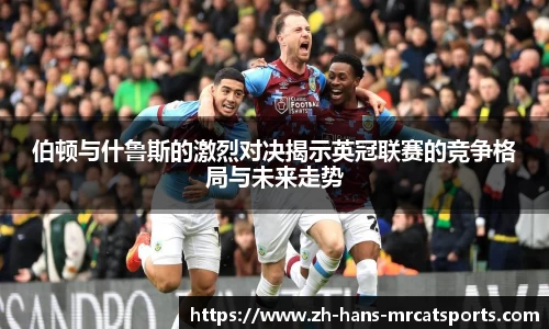 伯顿与什鲁斯的激烈对决揭示英冠联赛的竞争格局与未来走势